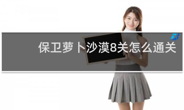 保卫萝卜沙漠8关怎么通关