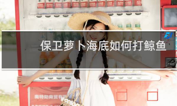 保卫萝卜海底如何打鲸鱼
