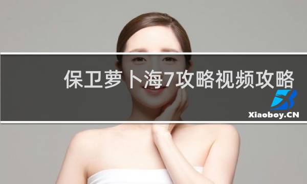 保卫萝卜海7攻略视频攻略