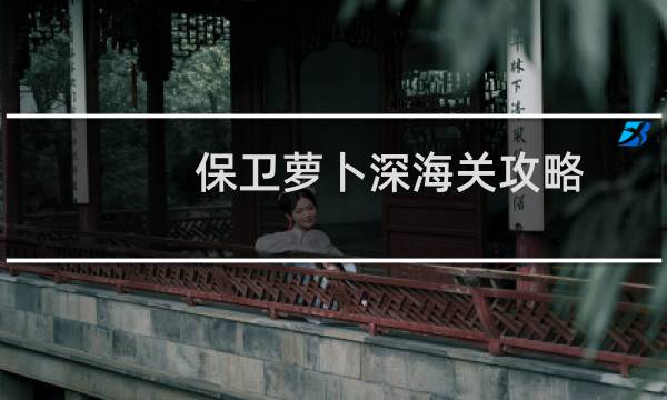 保卫萝卜深海关攻略