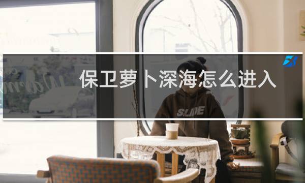 保卫萝卜深海怎么进入