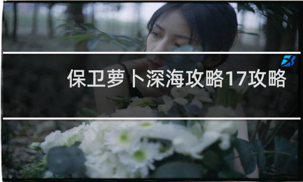 保卫萝卜深海攻略17攻略