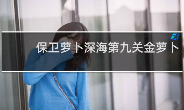 保卫萝卜深海第九关金萝卜
