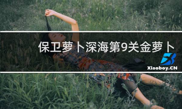 保卫萝卜深海第9关金萝卜