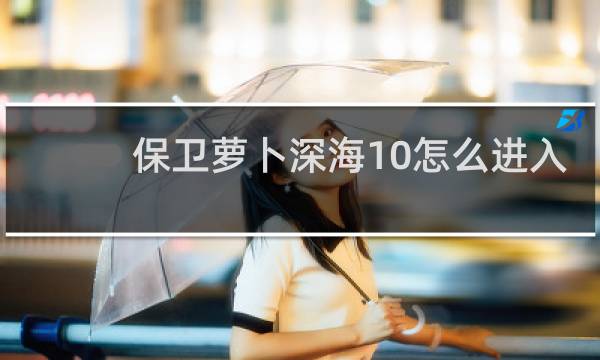 保卫萝卜深海10怎么进入