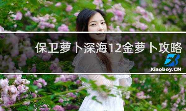 保卫萝卜深海12金萝卜攻略
