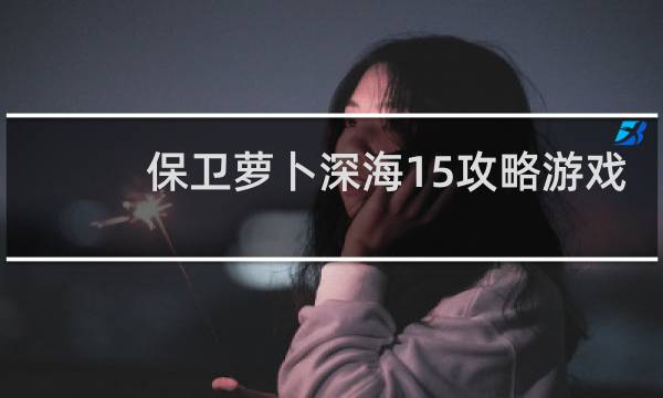 保卫萝卜深海15攻略游戏