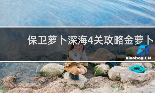保卫萝卜深海4关攻略金萝卜