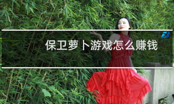 保卫萝卜游戏怎么赚钱