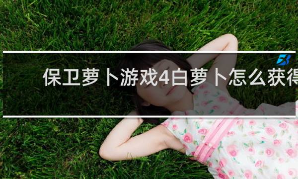 保卫萝卜游戏4白萝卜怎么获得