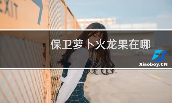 保卫萝卜火龙果在哪