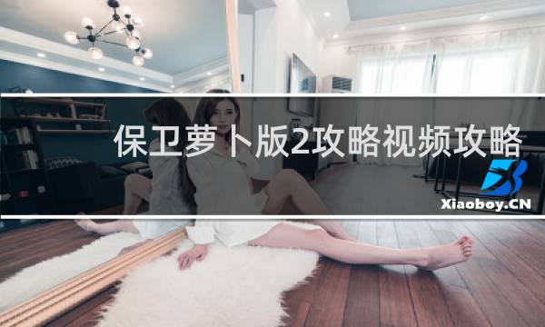 保卫萝卜版2攻略视频攻略
