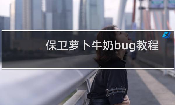 保卫萝卜牛奶bug教程