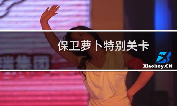 保卫萝卜特别关卡