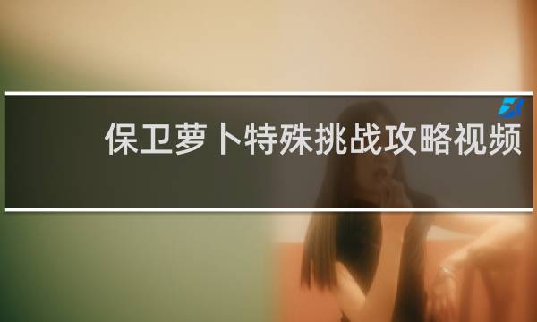 保卫萝卜特殊挑战攻略视频