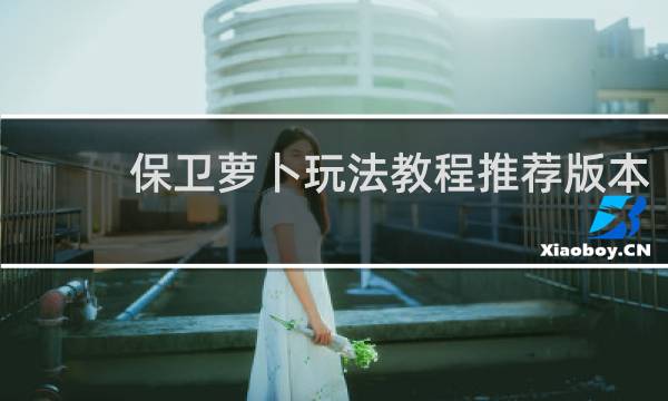 保卫萝卜玩法教程推荐版本