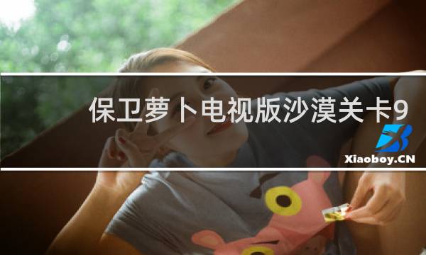 保卫萝卜电视版沙漠关卡9