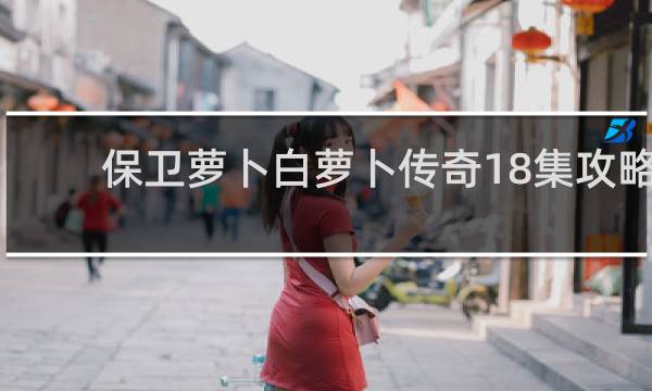 保卫萝卜白萝卜传奇18集攻略