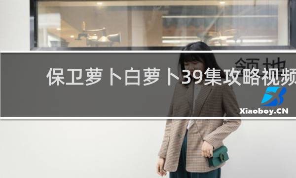 保卫萝卜白萝卜39集攻略视频