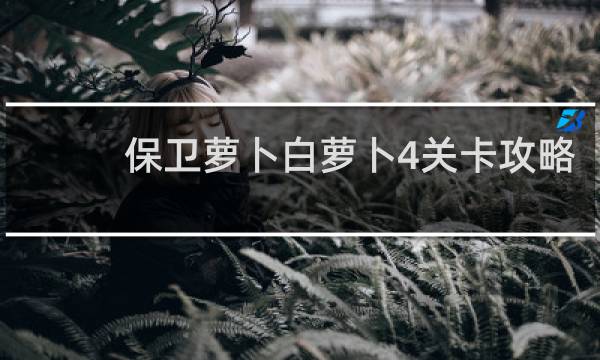 保卫萝卜白萝卜4关卡攻略