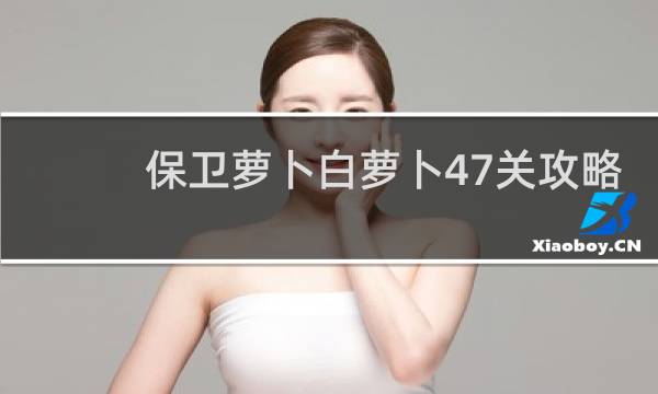 保卫萝卜白萝卜47关攻略