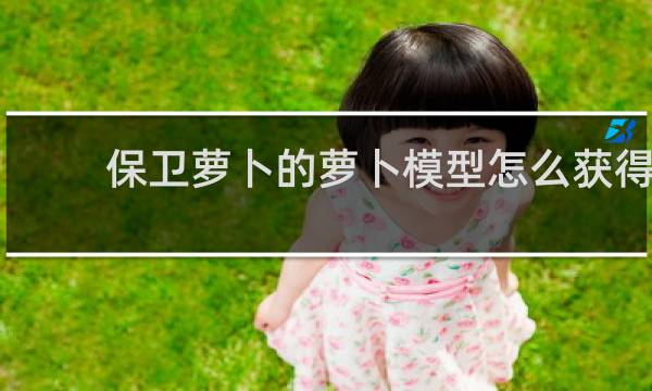 保卫萝卜的萝卜模型怎么获得