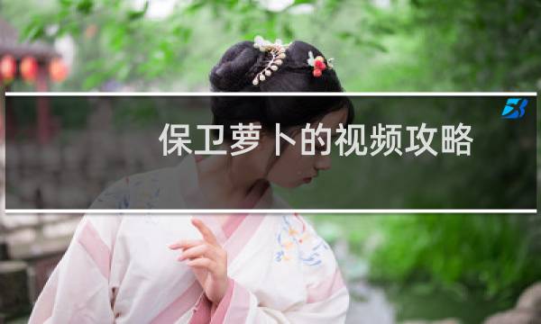 保卫萝卜的视频攻略