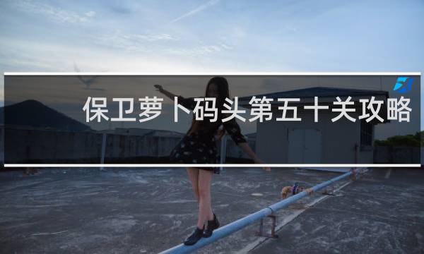 保卫萝卜码头第五十关攻略
