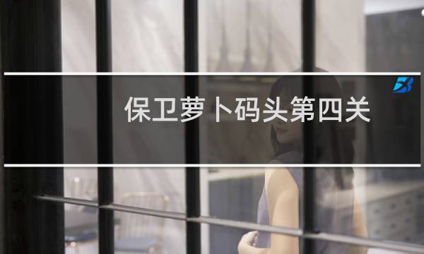 保卫萝卜码头第四关