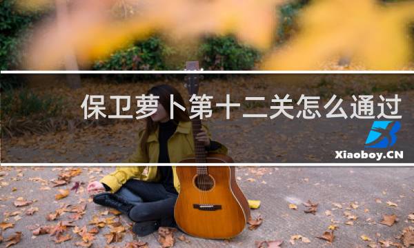 保卫萝卜第十二关怎么通过