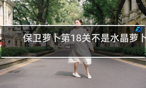 保卫萝卜第18关不是水晶萝卜