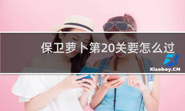 保卫萝卜第20关要怎么过