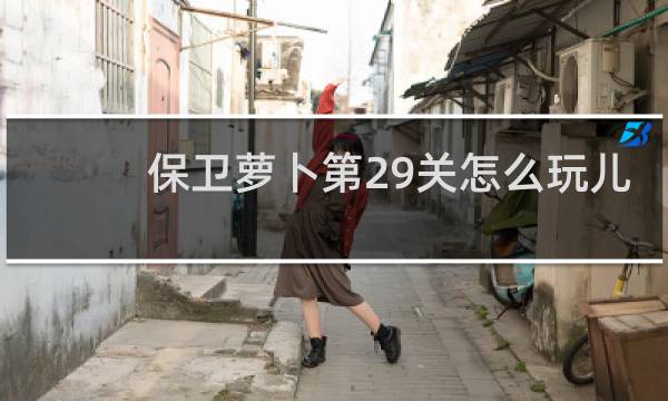 保卫萝卜第29关怎么玩儿