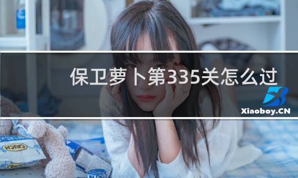 保卫萝卜第335关怎么过