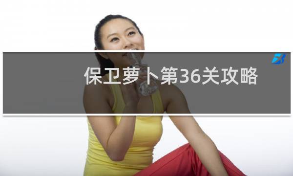 保卫萝卜第36关攻略