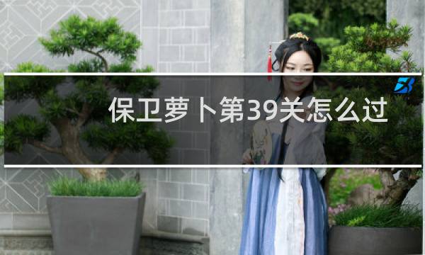 保卫萝卜第39关怎么过