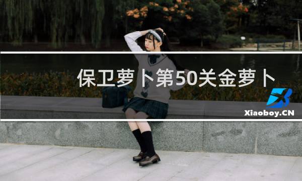 保卫萝卜第50关金萝卜