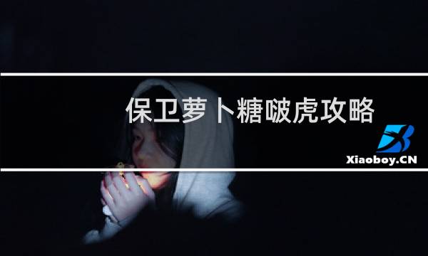 保卫萝卜糖啵虎攻略