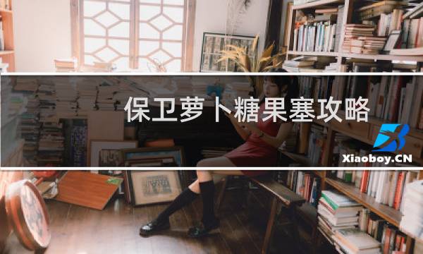 保卫萝卜糖果塞攻略