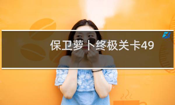 保卫萝卜终极关卡49