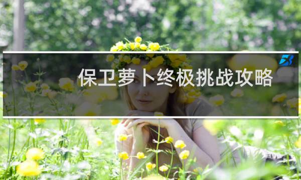 保卫萝卜终极挑战攻略