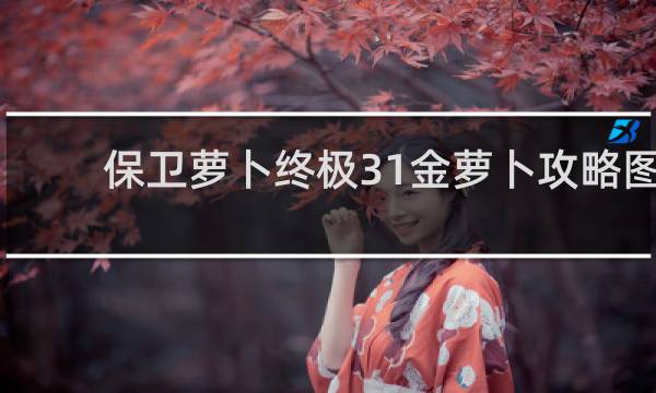 保卫萝卜终极31金萝卜攻略图
