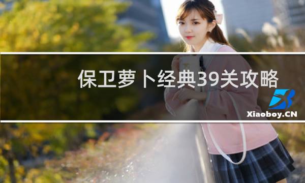 保卫萝卜经典39关攻略