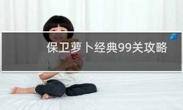 保卫萝卜经典99关攻略