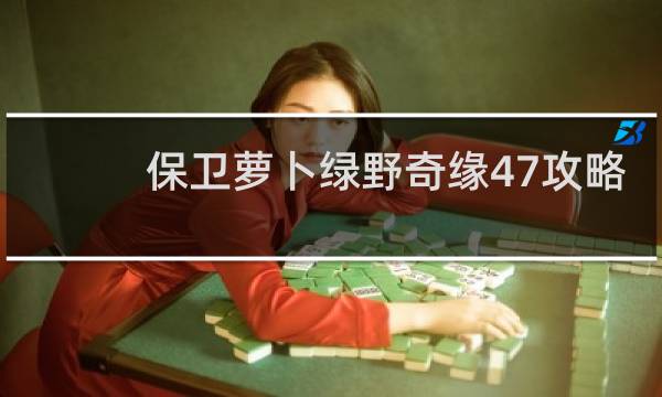 保卫萝卜绿野奇缘47攻略
