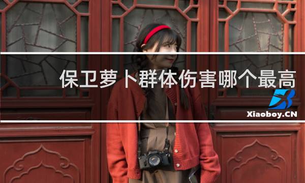 保卫萝卜群体伤害哪个最高