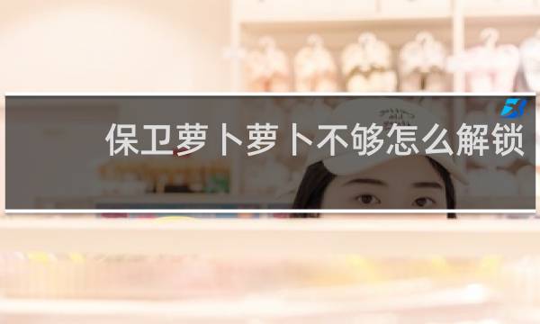 保卫萝卜萝卜不够怎么解锁