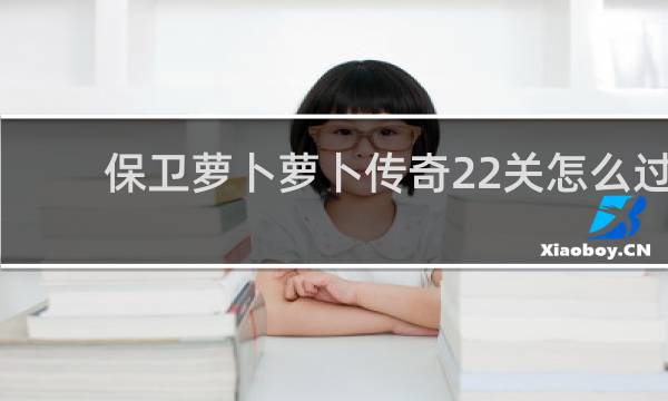 保卫萝卜萝卜传奇22关怎么过