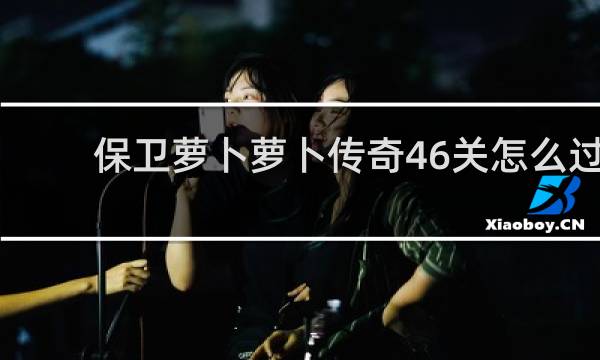 保卫萝卜萝卜传奇46关怎么过