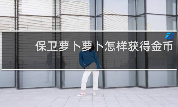 保卫萝卜萝卜怎样获得金币